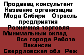 Продавец-консультант › Название организации ­ Мода Сибири › Отрасль предприятия ­ Розничная торговля › Минимальный оклад ­ 18 000 - Все города Работа » Вакансии   . Свердловская обл.,Реж г.